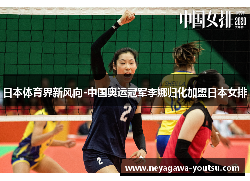 日本体育界新风向-中国奥运冠军李娜归化加盟日本女排